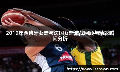 2019年西班牙女篮与法国女篮激战回顾与精彩瞬间分析