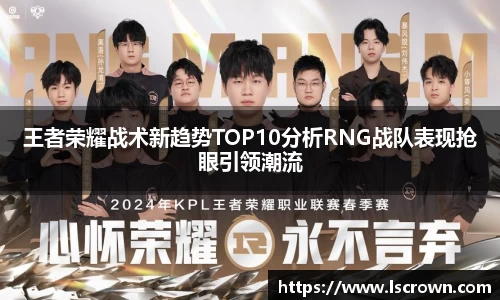 王者荣耀战术新趋势TOP10分析RNG战队表现抢眼引领潮流